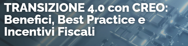 TRANSIZIONE 4.0 con CREO: Benefici, Best Practice e Incentivi Fiscali - Warrant TRANSIZIONE 4.0 con CREO: Benefici, Best Practice e Incentivi Fiscali - Warrant
